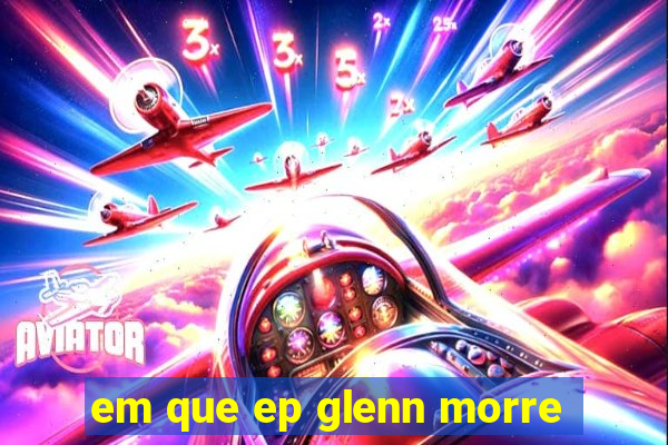 em que ep glenn morre